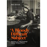 'A Bloody Difficult Subject' Ruth Ross, te Tirit o Waitangi and the Making of History