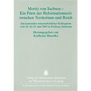 Moritz Von Sachsen - Ein Furst Der Reformationszeit Zwischen Territorium Und Reich. Internationales Wissenschaftliches Kolloquium Vom 26. Bis 28. Juni 2003 in Freiberg (Sachsen)
