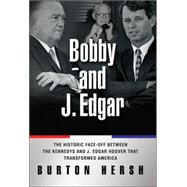 Bobby and J. Edgar : The Historic Face-off Between the Kennedys and J. Edgar Hoover That Transformed America