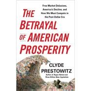 The Betrayal of American Prosperity Free Market Delusions, America's Decline, and How We Must Compete in the Post-Dollar Era