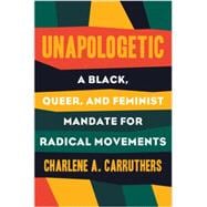 Unapologetic A Black, Queer, and Feminist Mandate for Radical Movements