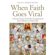When Faith Goes Viral 11 Success Stories of the New Evangelization from Alabama to Vladivostok