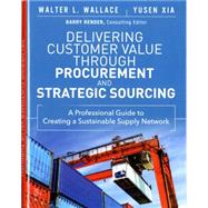 Delivering Customer Value through Procurement and Strategic Sourcing A Professional Guide to Creating A Sustainable Supply Network