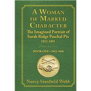 A Woman of Marked Character The Imagined Portrait of Sarah Ridge Paschal Pix 1812-1891 Book One 1812-1848