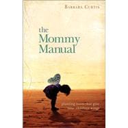Mommy Manual : Planting Roots That Give Your Children Wings