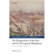 The Disappearance of the Soul and the Turn against Metaphysics Austrian Philosophy 1874-1918