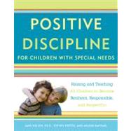 Positive Discipline for Children with Special Needs Raising and Teaching All Children to Become Resilient, Responsible, and Respectful
