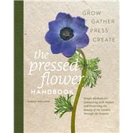 The Pressed Flower Handbook Simple Methods for Connecting with Nature and Preserving the Beauty of the Garden through the Seasons - Grow, Gather, Press, Create