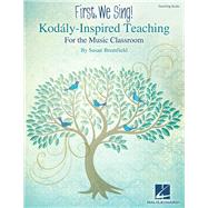 First, We Sing! Kodaly-Inspired Teaching for the Music Classroom