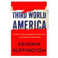 Third World America : How Our Politicians Are Abandoning the Middle Class and Betraying the American Dream