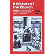 History of the Church Volume 2: The Church In The World The Church Created: Augustine To Aquinas