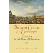 Between Crown and Commerce : Marseille and the Early Modern Mediterranean