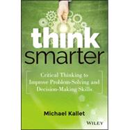 Think Smarter Critical Thinking to Improve Problem-Solving and Decision-Making Skills