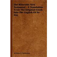 The Riverside New Testament: A Translation from the Original Greek into the English of To-day