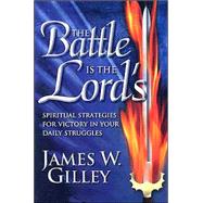 The Battle Is the Lord's: Spiritual Strategies for Victory in Your Daily Struggles