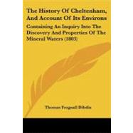 History of Cheltenham, and Account of Its Environs : Containing an Inquiry into the Discovery and Properties of the Mineral Waters (1803),9781104309831