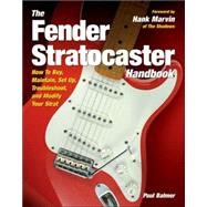 The Fender Stratocaster Handbook How To Buy, Maintain, Set Up, Troubleshoot, and Modify Your Strat