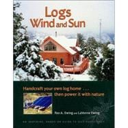Logs, Wind and Sun: Handcraft Your Own Log Home... Then Power It With Nature