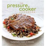 The Pressure Cooker Cookbook Homemade Meals in Minutes