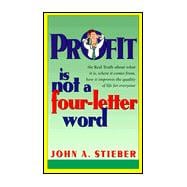 Profit Is Not a Four-Letter Word : The Real Truth about What Is Is, Where It Comes from, How It Improves the Quality of Life for Everyone