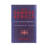 Those Damned Rebels The American Revolution As Seen Through British Eyes