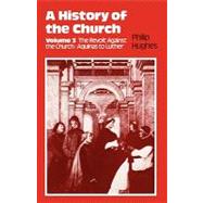 History of the Church Volume 3: The Revolt Against The Church: Aquinas To Luther