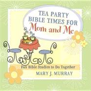 Tea Party Bible Times for Mom and Me : Fun Bible Studies to Do Together