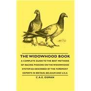 The Widowhood Book: A Complete Guide to the Best Methods of Racing Pigeons on the Widowhood System As Described by the Foremost Experts in Britain, Belgium and U.S.A.