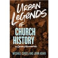 Urban Legends of Church History 40 Common Misconceptions