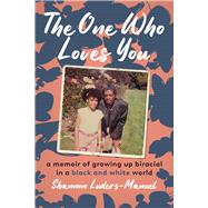 The One Who Loves You A Memoir of Growing Up Biracial in a Black and White World