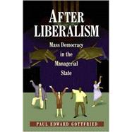 After Liberalism : Mass Democracy in the Managerial State