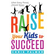Raise Your Kids to Succeed What Every Parent Should Know