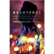 Recovered How an Accident, Alcohol, and Addiction Led Me to God