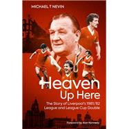 Heaven Up Here The Story of Liverpool's 1981-82 League and League Cup Double