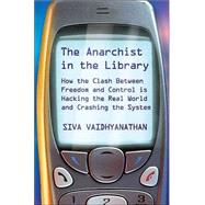 The Anarchist in the Library: How the Clash Between Freedom and Control Is Hacking the Real World and Crashing the System