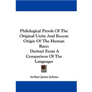 Philological Proofs of the Original Unity and Recent Origin of the Human Race : Derived from A Comparison of the Languages
