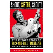 Shout, Sister, Shout! : The Untold Story of Rock-and-Roll Trailblazer Sister Rosetta Tharpe