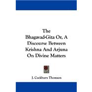 The Bhagavad-gita, or a Discourse Between Krishna and Arjuna on Divine Matters