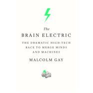 The Brain Electric The Dramatic High-Tech Race to Merge Minds and Machines