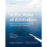 In the Wake of Arbitration Papers from the Sixth Annual CSIS South China Sea Conference