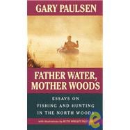 Father Water, Mother Woods Essays on Fishing and Hunting in the North Woods