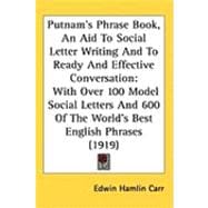 Putnam's Phrase Book,: An Aid to Social Letter Writing and to Ready and Effective Conversation, with over 100 Model Social Letters and 600 of the World's Best English Phrase