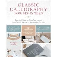 Classic Calligraphy for Beginners Essential Step-by-Step Techniques for Copperplate and Spencerian Scripts - 25+ Simple, Modern Projects for Pointed Nib, Pen, and Brush