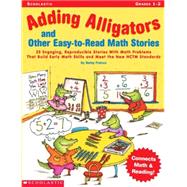 Adding Alligators and Other Easy-to-Read Math Stories 25 Engaging, Reproducible Stories With Math Problems That Build Early Math Skills and Meet the New NCTM Standards