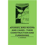Aviaries, Bird-Rooms and Cages: Their Construction and Furnishing