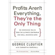 Profits Aren't Everything, They're the Only Thing : No-Nonsense Rules from the Ultimate Contrarian and Small Business Guru