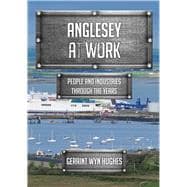 Anglesey at Work People and Industries Through the Years