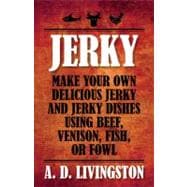 Jerky Make Your Own Delicious Jerky And Jerky Dishes Using Beef, Venison, Fish, Or Fowl