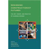 Designing Constructionist Futures The Art, Theory, and Practice of Learning Designs