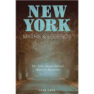 New York Myths and Legends The True Stories behind History's Mysteries